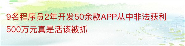 9名程序员2年开发50余款APP从中非法获利500万元真是活该被抓