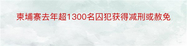 柬埔寨去年超1300名囚犯获得减刑或赦免