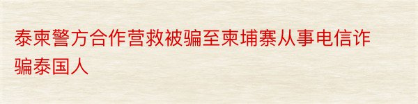 泰柬警方合作营救被骗至柬埔寨从事电信诈骗泰国人