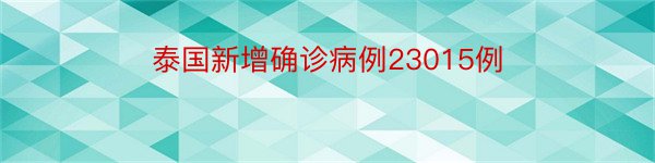 泰国新增确诊病例23015例