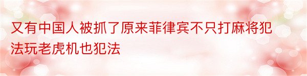 又有中国人被抓了原来菲律宾不只打麻将犯法玩老虎机也犯法