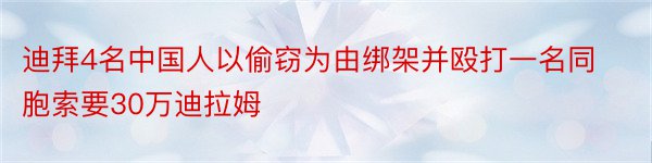 迪拜4名中国人以偷窃为由绑架并殴打一名同胞索要30万迪拉姆