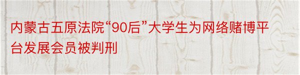 内蒙古五原法院“90后”大学生为网络赌博平台发展会员被判刑