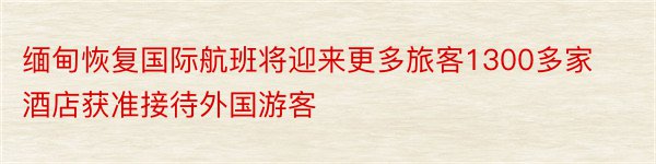 缅甸恢复国际航班将迎来更多旅客1300多家酒店获准接待外国游客