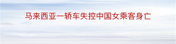 马来西亚一轿车失控中国女乘客身亡