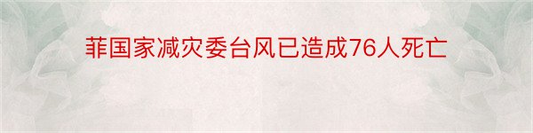 菲国家减灾委台风已造成76人死亡