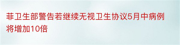 菲卫生部警告若继续无视卫生协议5月中病例将增加10倍