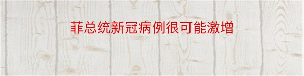 菲总统新冠病例很可能激增