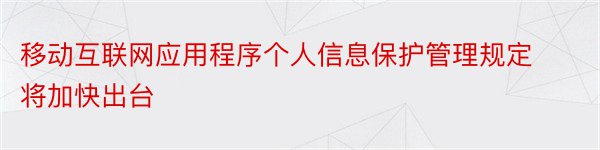 移动互联网应用程序个人信息保护管理规定将加快出台