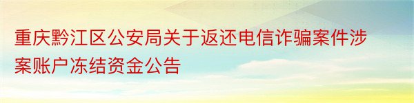 重庆黔江区公安局关于返还电信诈骗案件涉案账户冻结资金公告