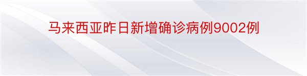 马来西亚昨日新增确诊病例9002例