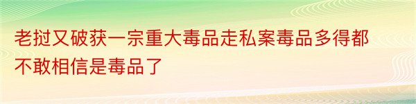 老挝又破获一宗重大毒品走私案毒品多得都不敢相信是毒品了