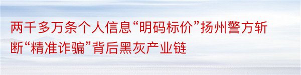 两千多万条个人信息“明码标价”扬州警方斩断“精准诈骗”背后黑灰产业链