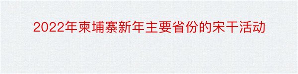 2022年柬埔寨新年主要省份的宋干活动