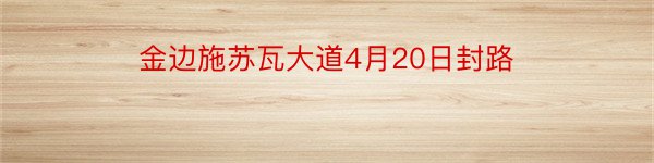 金边施苏瓦大道4月20日封路