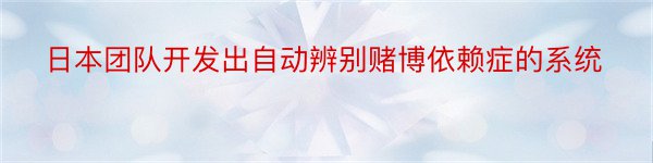 日本团队开发出自动辨别赌博依赖症的系统