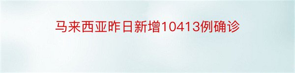 马来西亚昨日新增10413例确诊