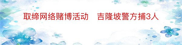 取缔网络赌博活动　吉隆坡警方捕3人