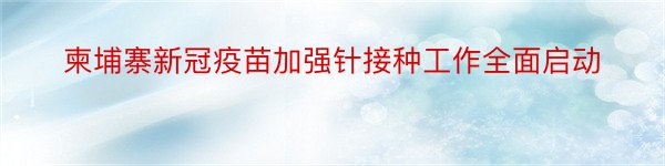 柬埔寨新冠疫苗加强针接种工作全面启动