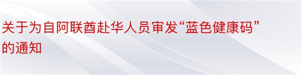 关于为自阿联酋赴华人员审发“蓝色健康码”的通知