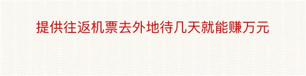 提供往返机票去外地待几天就能赚万元