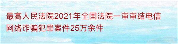 最高人民法院2021年全国法院一审审结电信网络诈骗犯罪案件25万余件