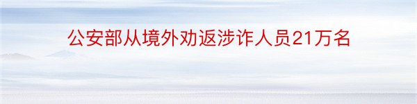 公安部从境外劝返涉诈人员21万名