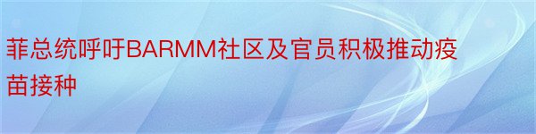 菲总统呼吁BARMM社区及官员积极推动疫苗接种