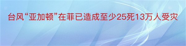 台风“亚加顿”在菲已造成至少25死13万人受灾