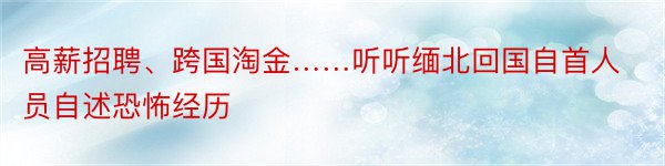 高薪招聘、跨国淘金……听听缅北回国自首人员自述恐怖经历