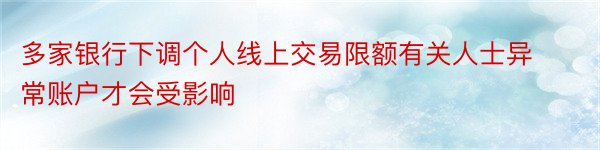 多家银行下调个人线上交易限额有关人士异常账户才会受影响