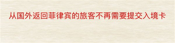 从国外返回菲律宾的旅客不再需要提交入境卡