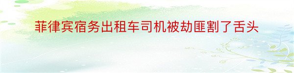 菲律宾宿务出租车司机被劫匪割了舌头