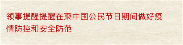 领事提醒提醒在柬中国公民节日期间做好疫情防控和安全防范