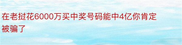 在老挝花6000万买中奖号码能中4亿你肯定被骗了