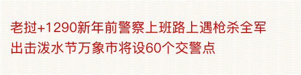 老挝+1290新年前警察上班路上遇枪杀全军出击泼水节万象市将设60个交警点