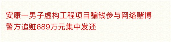 安康一男子虚构工程项目骗钱参与网络赌博警方追赃689万元集中发还