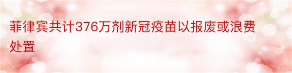 菲律宾共计376万剂新冠疫苗以报废或浪费处置