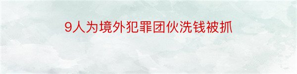 9人为境外犯罪团伙洗钱被抓