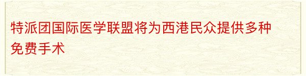 特派团国际医学联盟将为西港民众提供多种免费手术