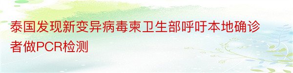 泰国发现新变异病毒柬卫生部呼吁本地确诊者做PCR检测