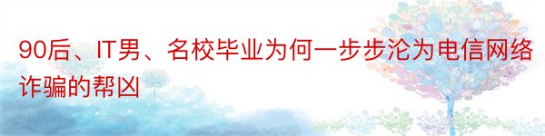 90后、IT男、名校毕业为何一步步沦为电信网络诈骗的帮凶