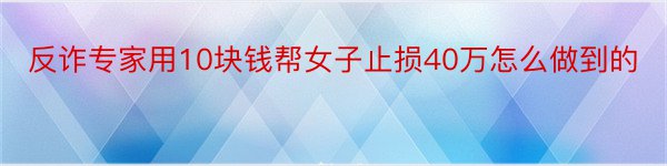 反诈专家用10块钱帮女子止损40万怎么做到的