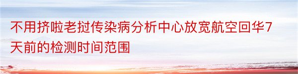 不用挤啦老挝传染病分析中心放宽航空回华7天前的检测时间范围