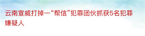 云南宣威打掉一“帮信”犯罪团伙抓获5名犯罪嫌疑人