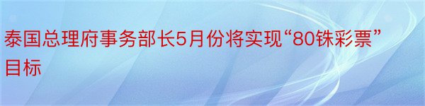 泰国总理府事务部长5月份将实现“80铢彩票”目标