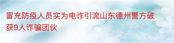 冒充防疫人员实为电诈引流山东德州警方破获9人诈骗团伙