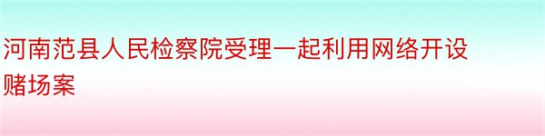 河南范县人民检察院受理一起利用网络开设赌场案