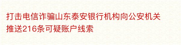 打击电信诈骗山东泰安银行机构向公安机关推送216条可疑账户线索