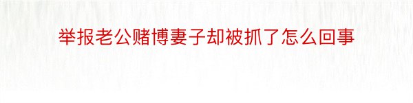 举报老公赌博妻子却被抓了怎么回事